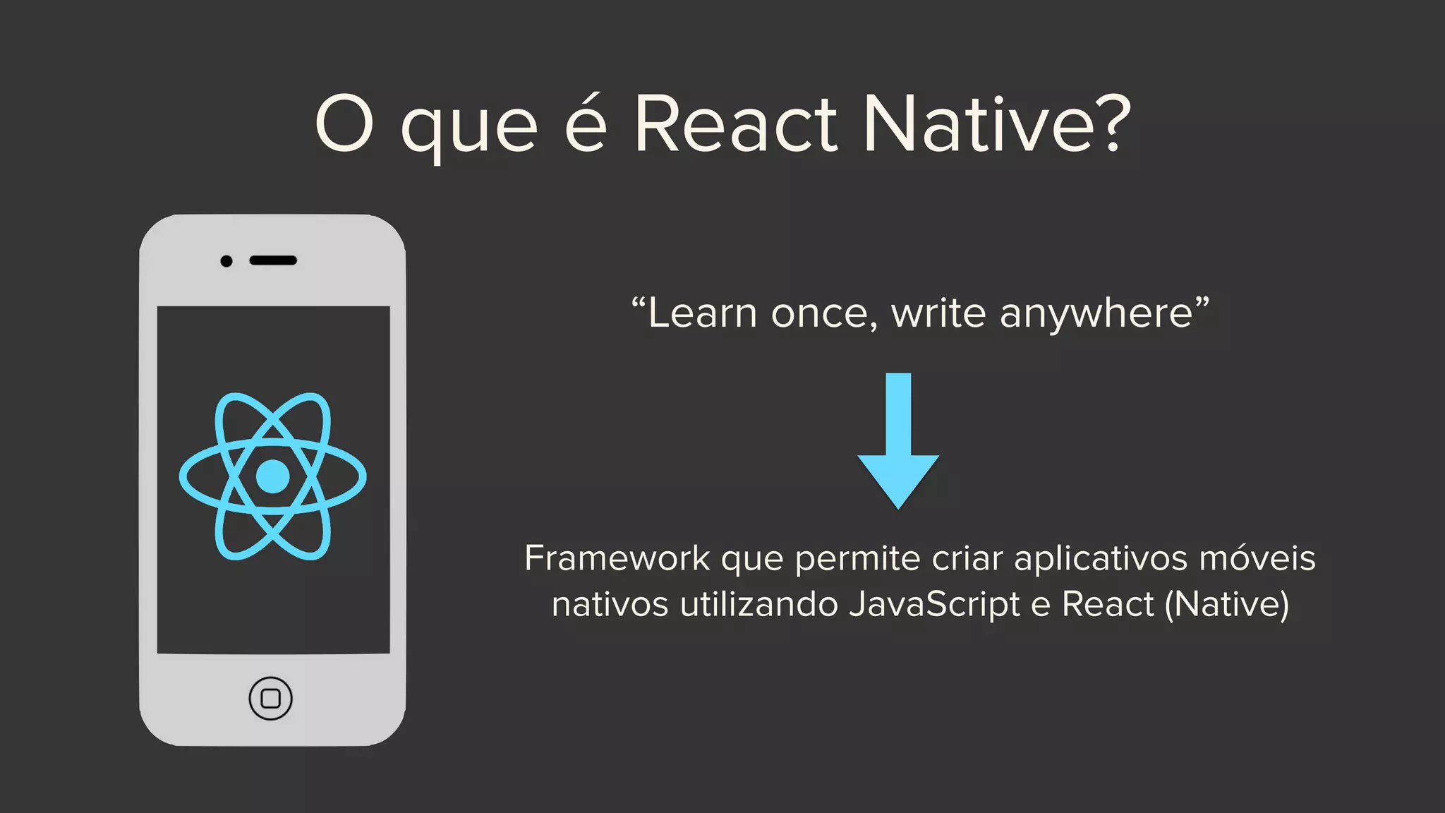 O que é React Native?
“Learn once, write anywhere”
Framework que permite criar aplicativos móveis
nativos utilizando JavaScript e React (Native)
 