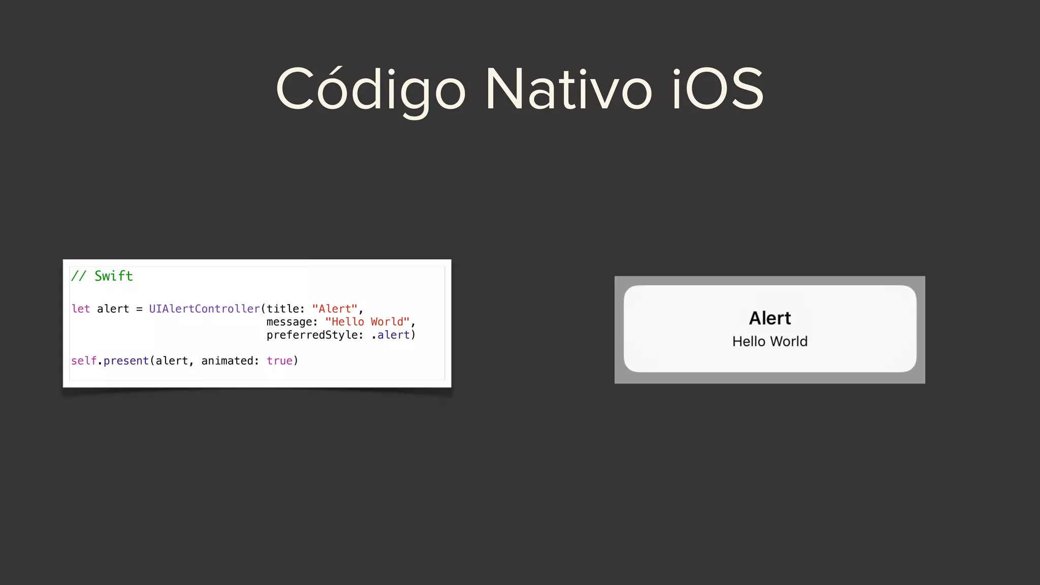Código Nativo iOS
// Swift
let alert = UIAlertController(title: "Alert",
message: "Hello World",
preferredStyle: .alert)
self.present(alert, animated: true)
 