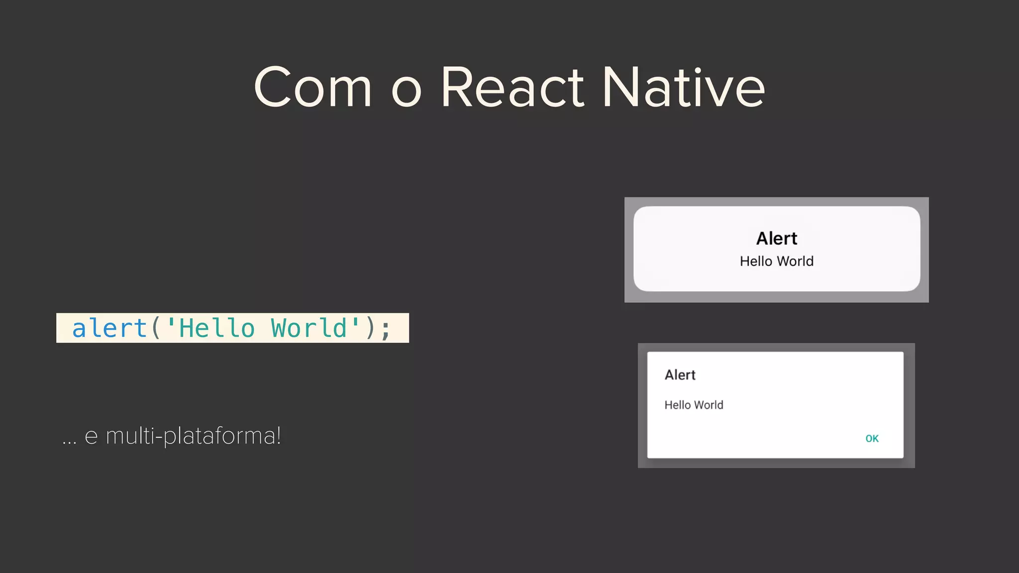 Com o React Native
alert('Hello World');
… e multi-plataforma!
 
