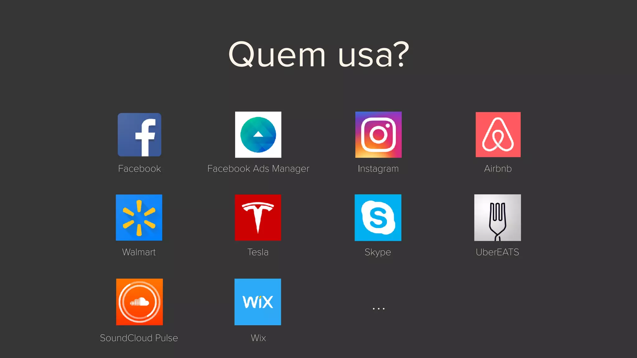 Quem usa?
Facebook Facebook Ads Manager Instagram Airbnb
Walmart Tesla
…
Skype UberEATS
SoundCloud Pulse Wix
 