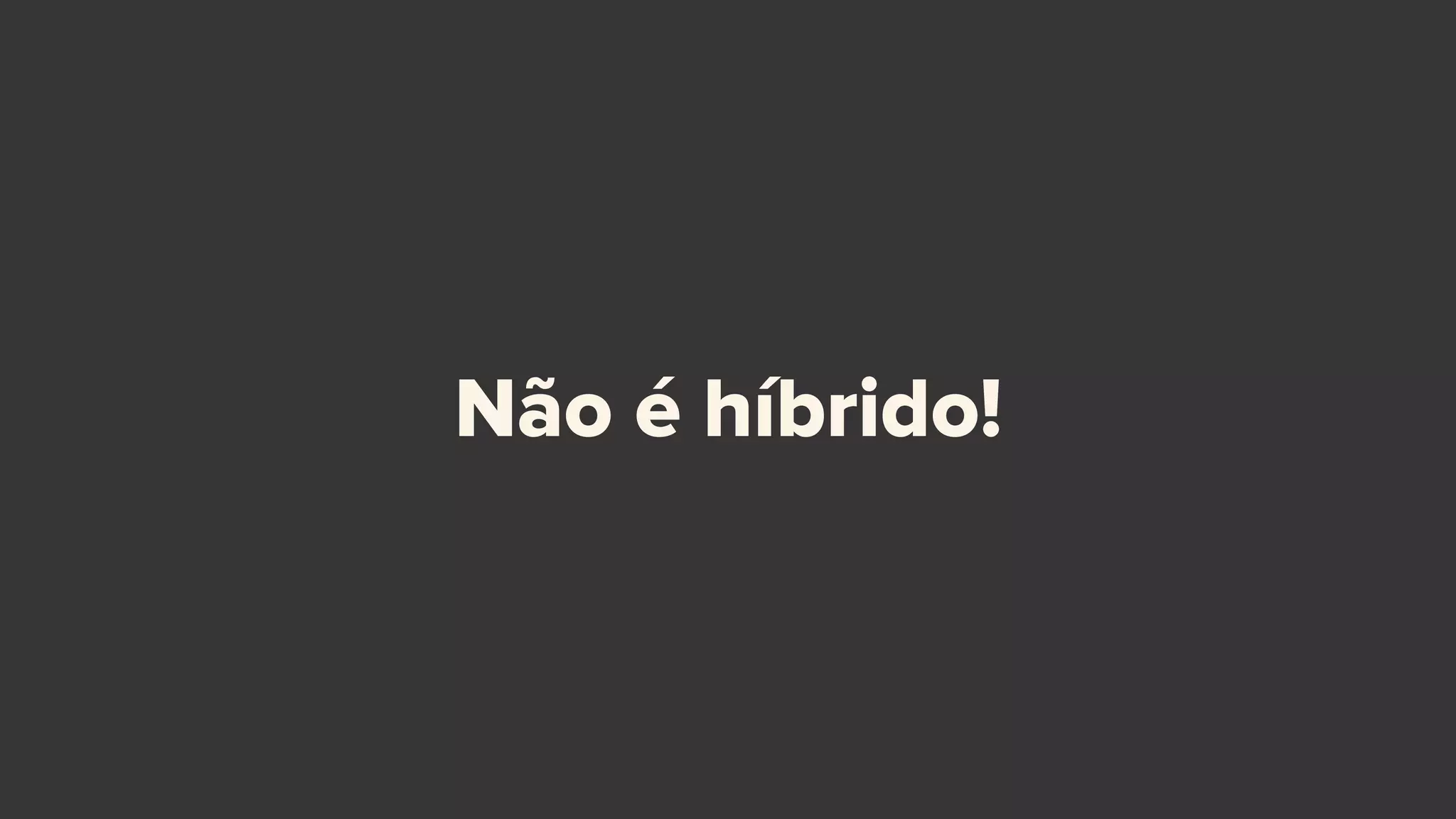 Não é híbrido!
 