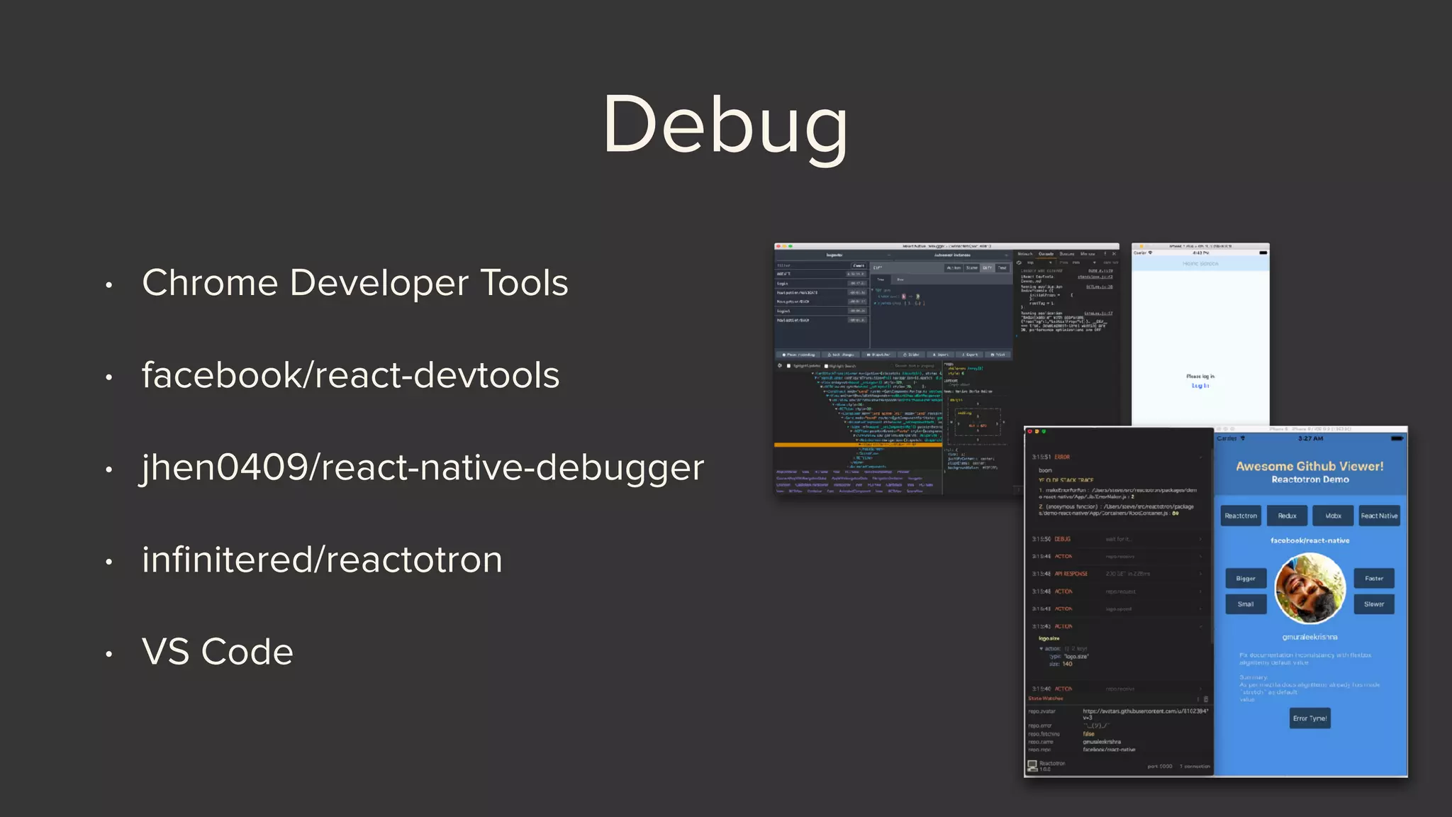 Debug
• Chrome Developer Tools
• facebook/react-devtools
• jhen0409/react-native-debugger
• inﬁnitered/reactotron
• VS Code
 