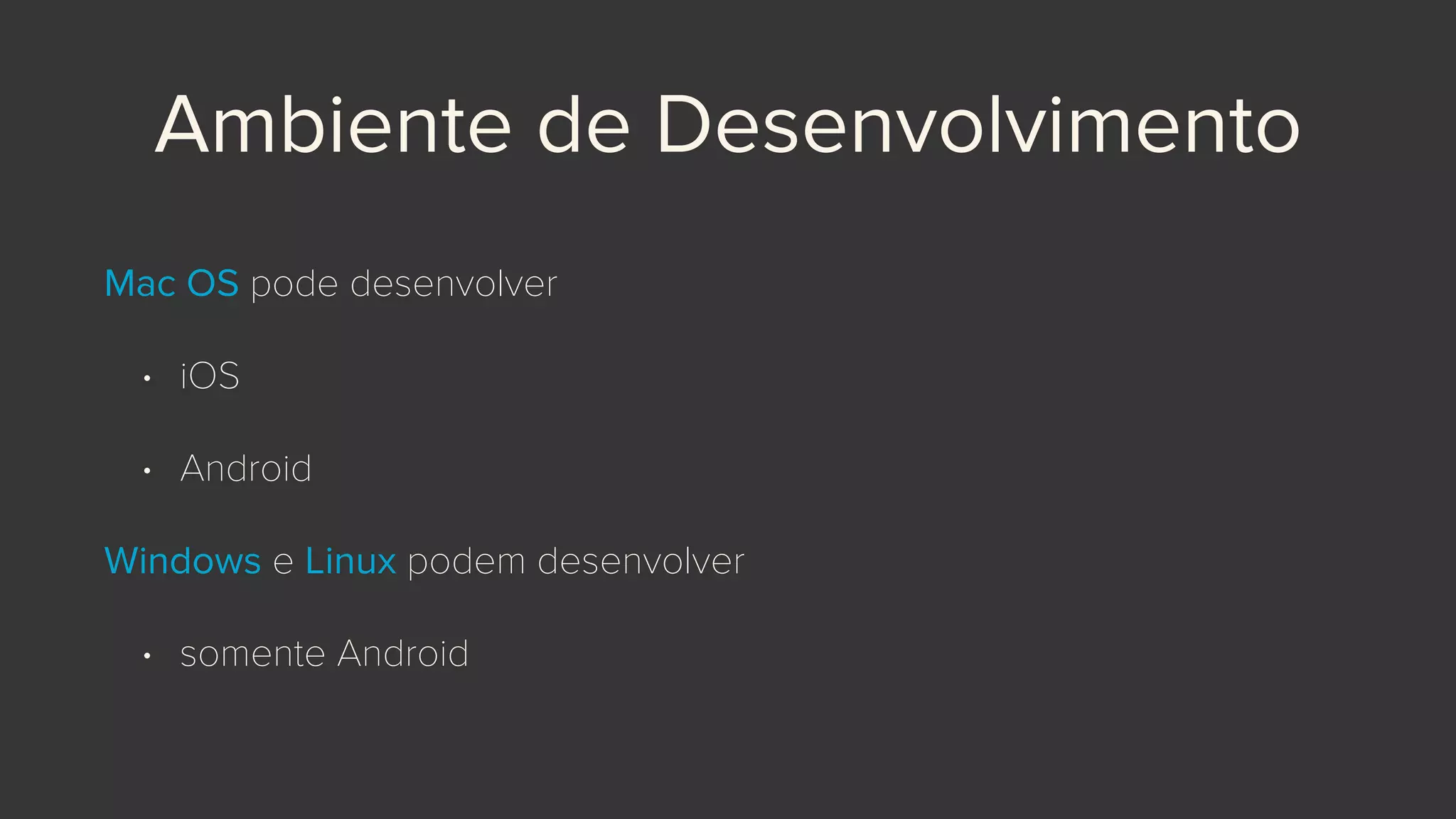 Ambiente de Desenvolvimento
Mac OS pode desenvolver
• iOS
• Android
Windows e Linux podem desenvolver
• somente Android
 