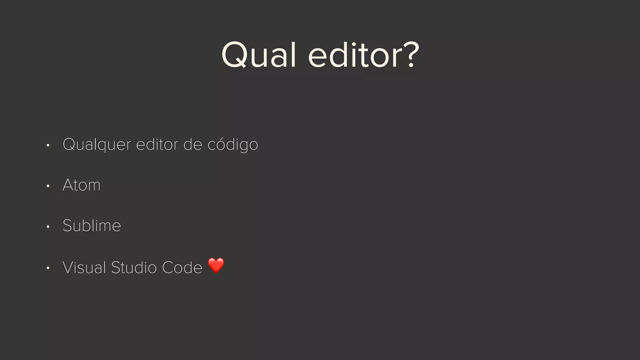 Qual editor?
• Qualquer editor de código
• Atom
• Sublime
• Visual Studio Code ❤
 