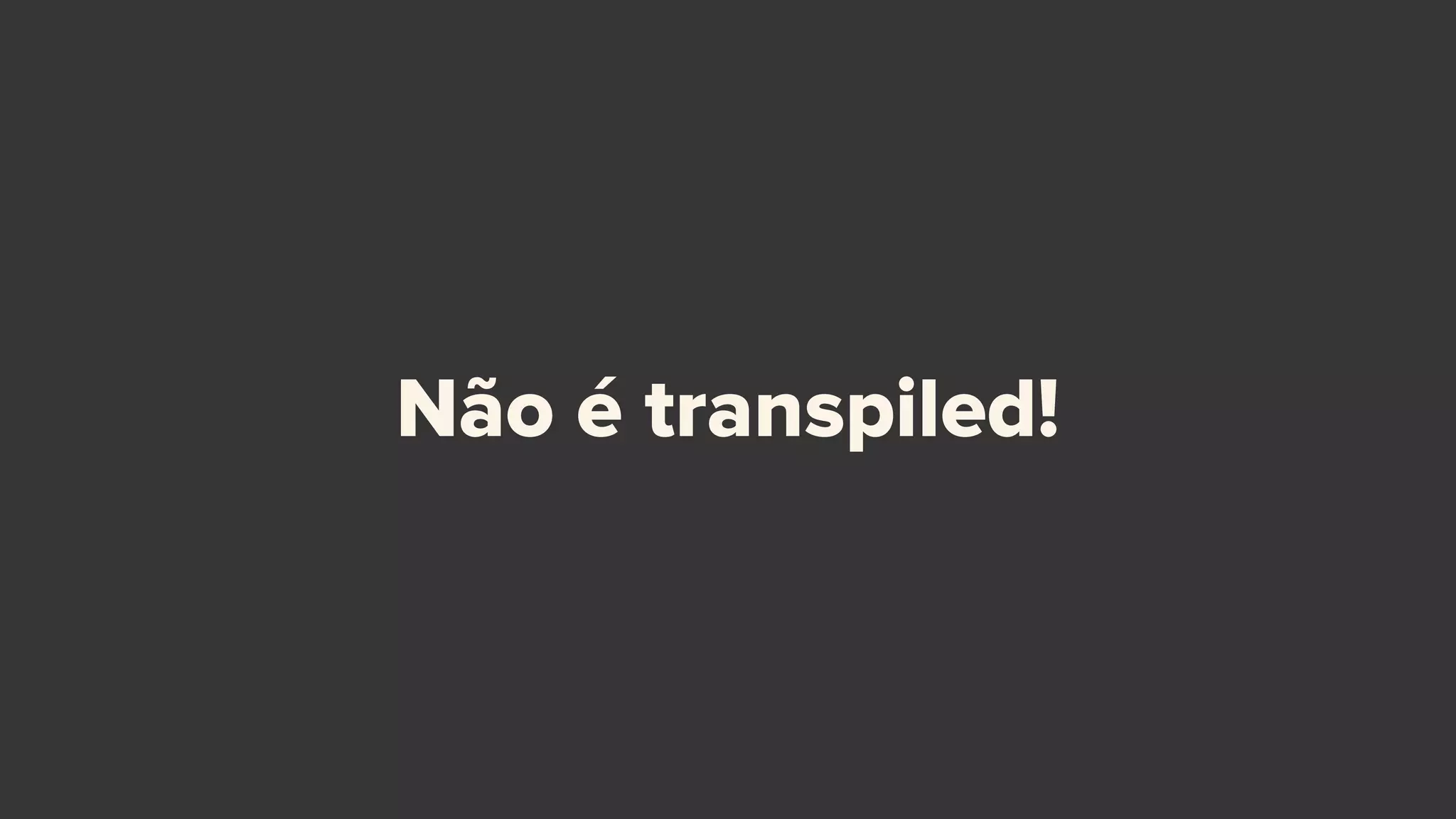 Não é transpiled!
 