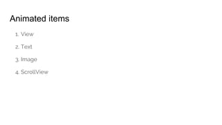 Animated items
1. View
2. Text
3. Image
4. ScrollView
 