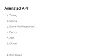 Animated API
1. Timing
2. Spring
3. Event (PanResponder)
4. Decay
5. Add
6. Divide
...
1. Interpolate
 