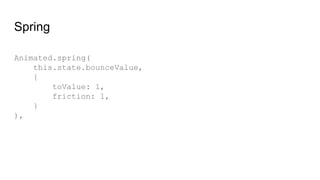 Spring
Animated.spring(
this.state.bounceValue,
{
toValue: 1,
friction: 1,
}
),
 