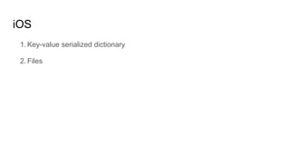 iOS
1. Key-value serialized dictionary
2. Files
 