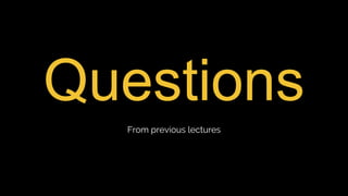 Questions
From previous lectures
 