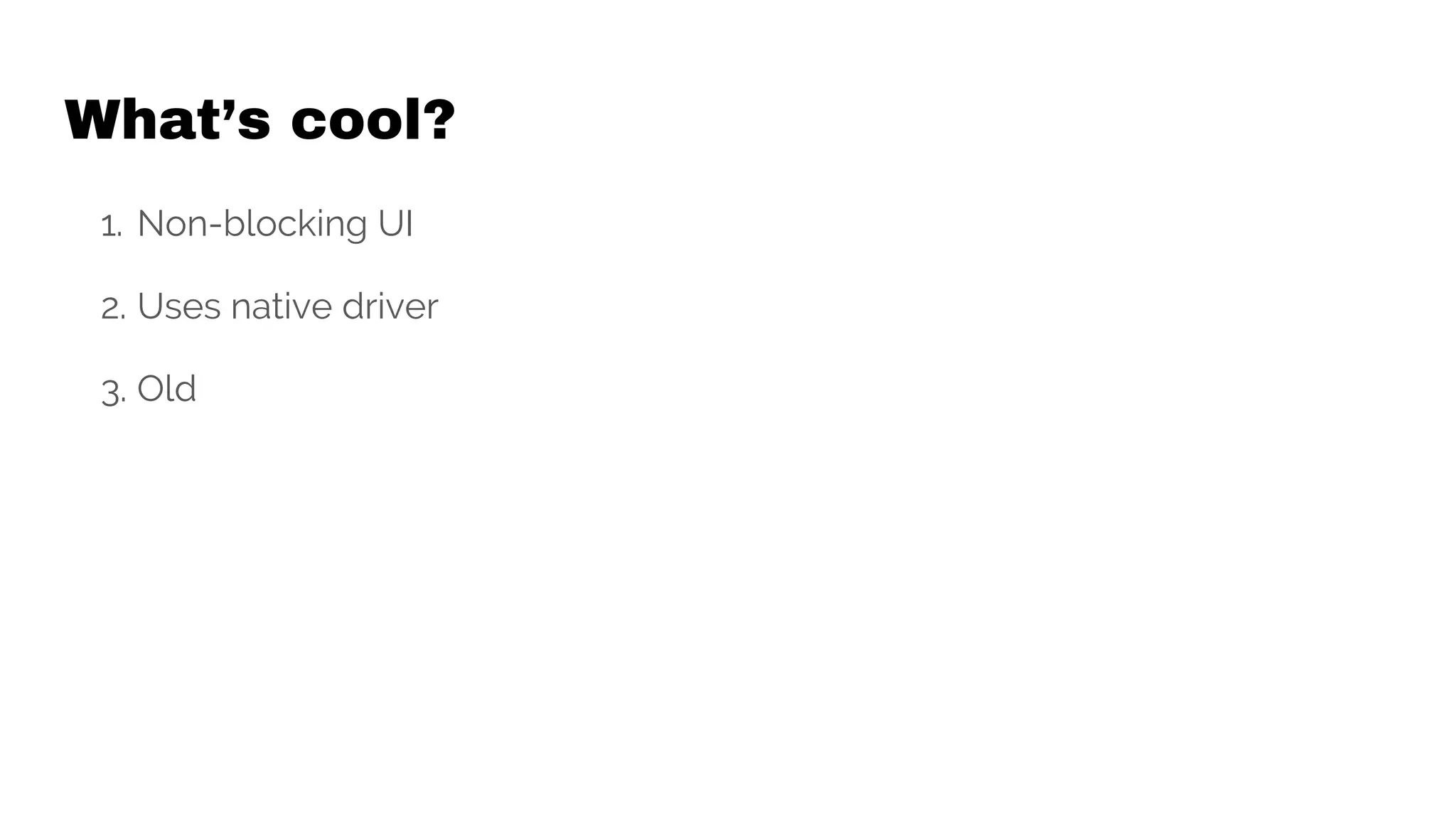 What’s cool?
1. Non-blocking UI
2. Uses native driver
3. Old
 