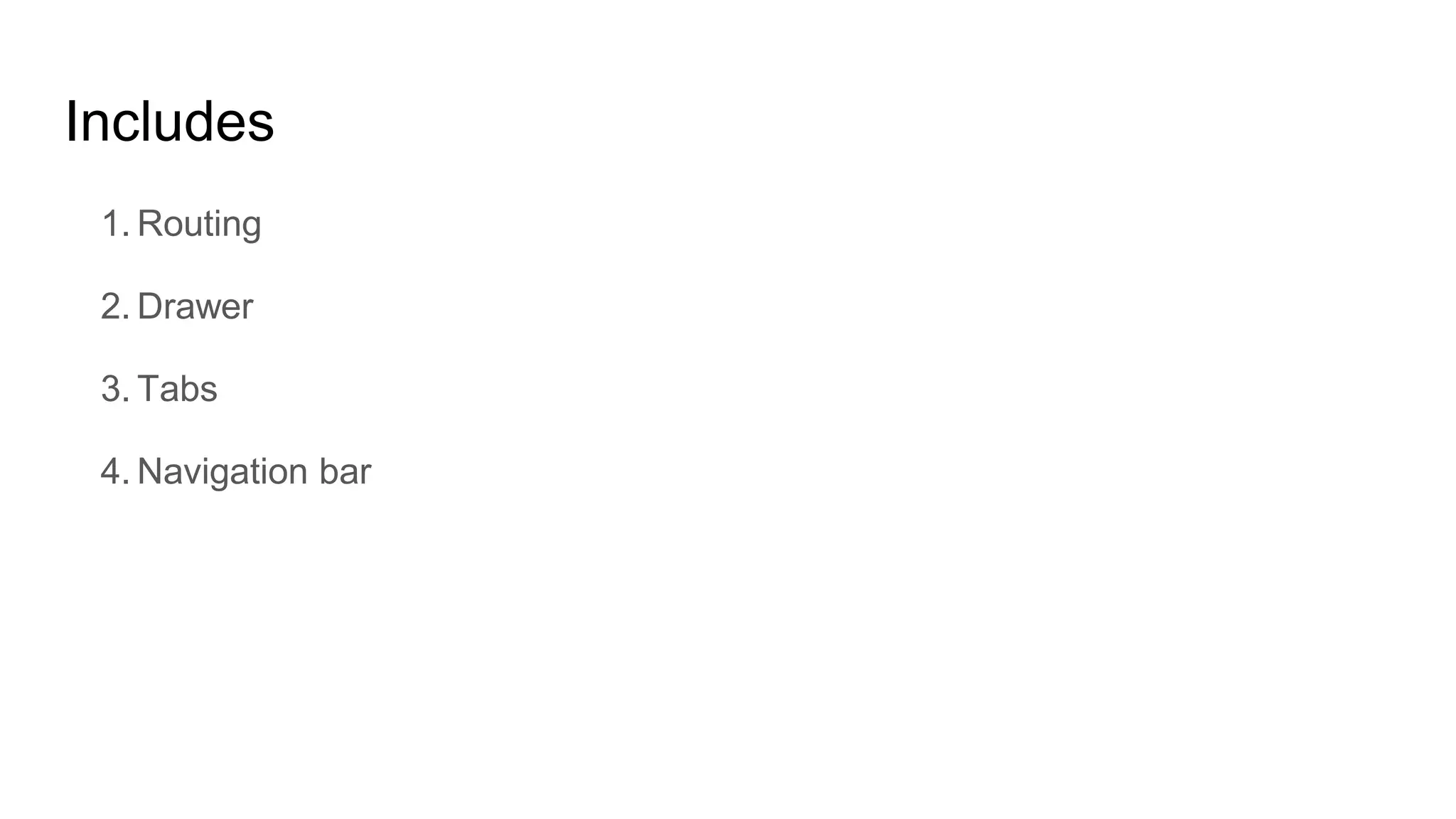 Includes
1. Routing
2. Drawer
3. Tabs
4. Navigation bar
 