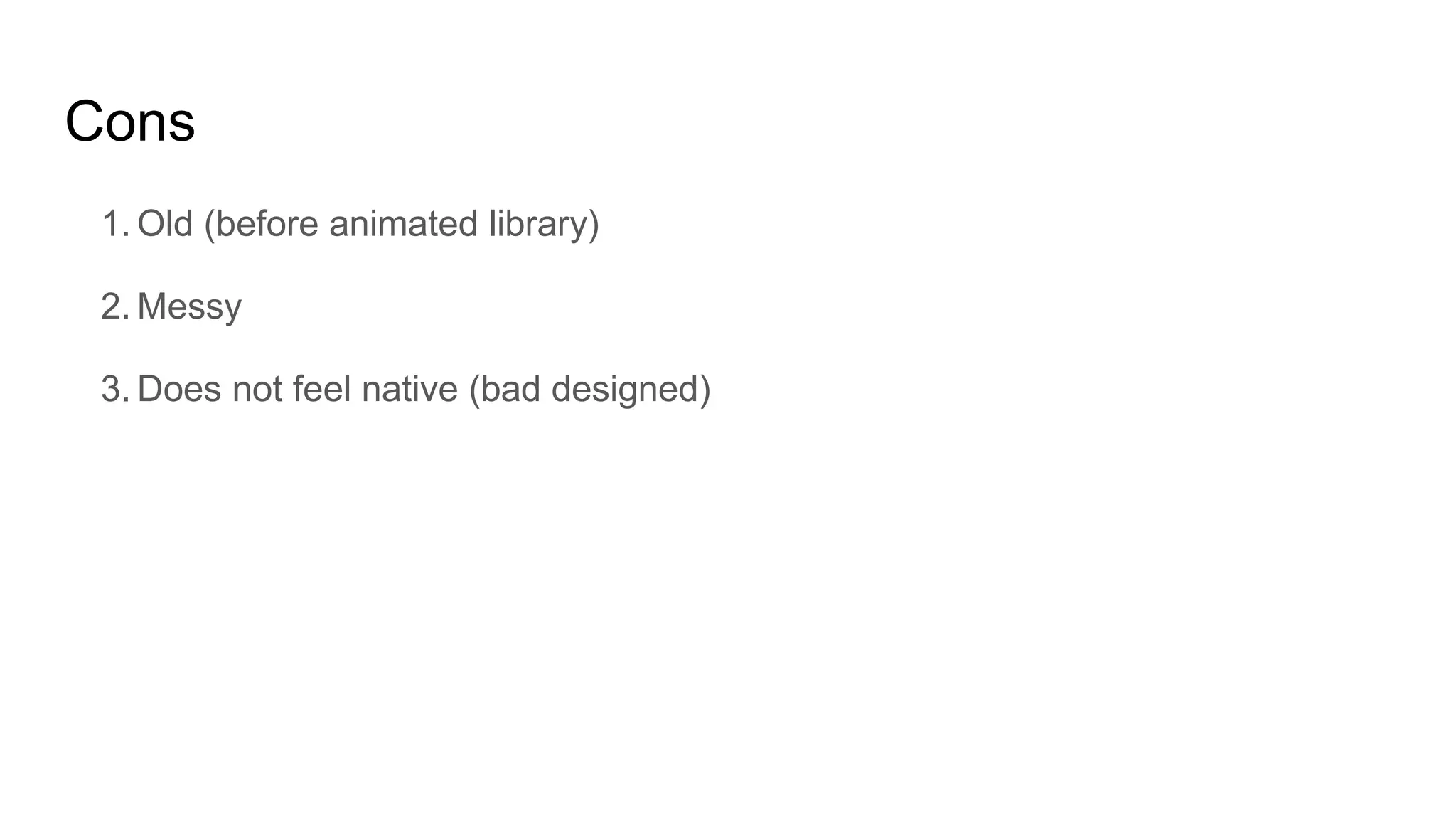 Cons
1. Old (before animated library)
2. Messy
3. Does not feel native (bad designed)
 