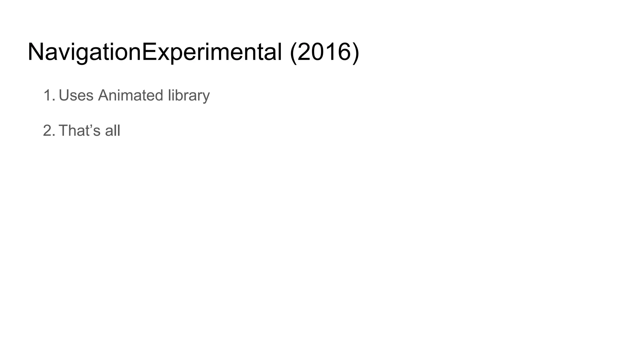 NavigationExperimental (2016)
1. Uses Animated library
2. That’s all
 