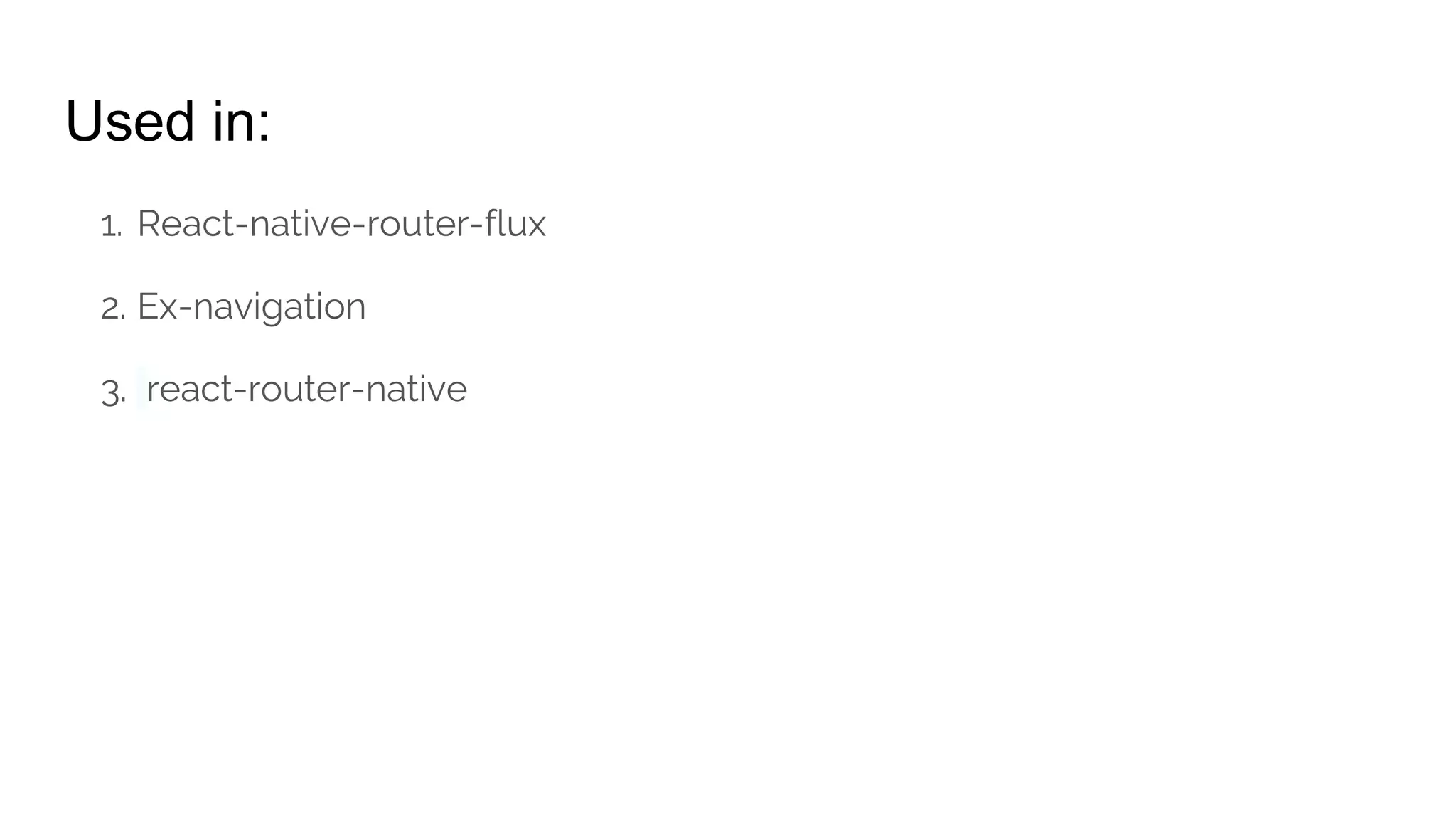 Used in:
1. React-native-router-flux
2. Ex-navigation
3. react-router-native
 