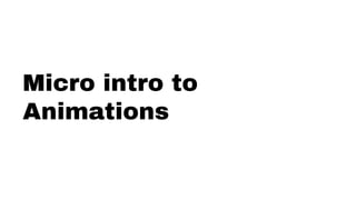 Micro intro to
Animations
 