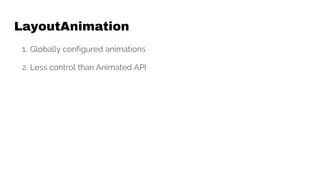 LayoutAnimation
1. Globally configured animations
2. Less control than Animated API
 
