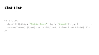 Flat List
<FlatList
data={[{title: 'Title Text', key: 'item1'}, ...]}
renderItem={({item}) => <ListItem title={item.title} />}
/>
 