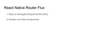 React Native Router Flux
1. Rely on NavigationExperimental (fork)
2. Drawer and tabs components
 