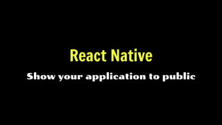 React Native
Show your application to public
 
