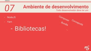 07
- NodeJS
Ambiente de desenvolvimento
mesalva.com
Todo desenvolvedor deve ter um
- Yarn
- Bibliotecas!
Composer
Bundle
Cocoapods
...
 