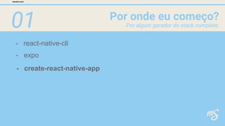 01
- react-native-cli
Por onde eu começo?
mesalva.com
Por algum gerador de stack completo
- expo
- create-react-native-app
 