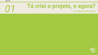 01 Tá criei o projeto, e agora?
mesalva.com
É, naquela tela preta
 