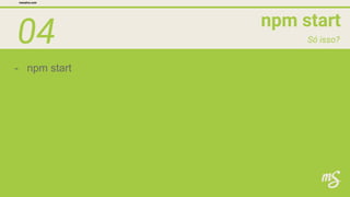 04 npm start
mesalva.com
Só isso?
- npm start
 