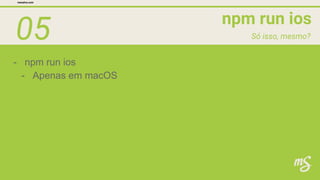 05 npm run ios
mesalva.com
Só isso, mesmo?
- npm run ios
- Apenas em macOS
 