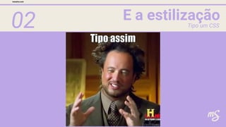 02 E a estilização
mesalva.com
Tipo um CSS
 