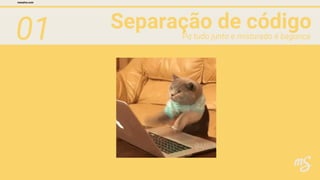 01 Separação de código
mesalva.com
Pq tudo junto e misturado é bagunça
 