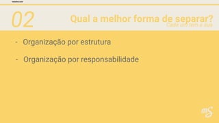 02 Qual a melhor forma de separar?
mesalva.com
Cada um tem a sua
- Organização por estrutura
- Organização por responsabilidade
 