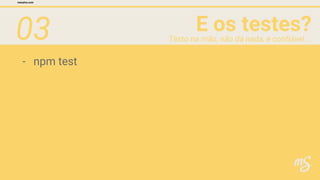 03 E os testes?
mesalva.com
Testo na mão, não dá nada, e confiável...
- npm test
 