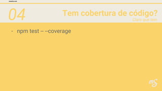 04 Tem cobertura de código?
mesalva.com
Claro que tem
- npm test -- --coverage
 