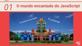 01 O mundo encantado do JavaScript
mesalva.com
O mundo encantado do JavaScript
 