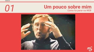 01 Um pouco sobre mim
mesalva.com
Como fui parar na WEB
 