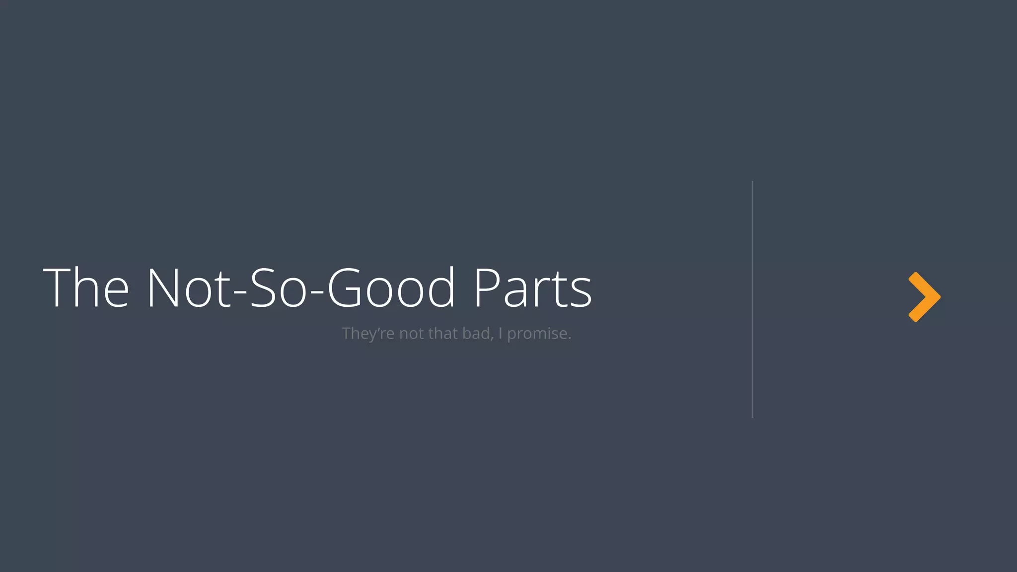 The Not-So-Good Parts
They’re not that bad, I promise.
 