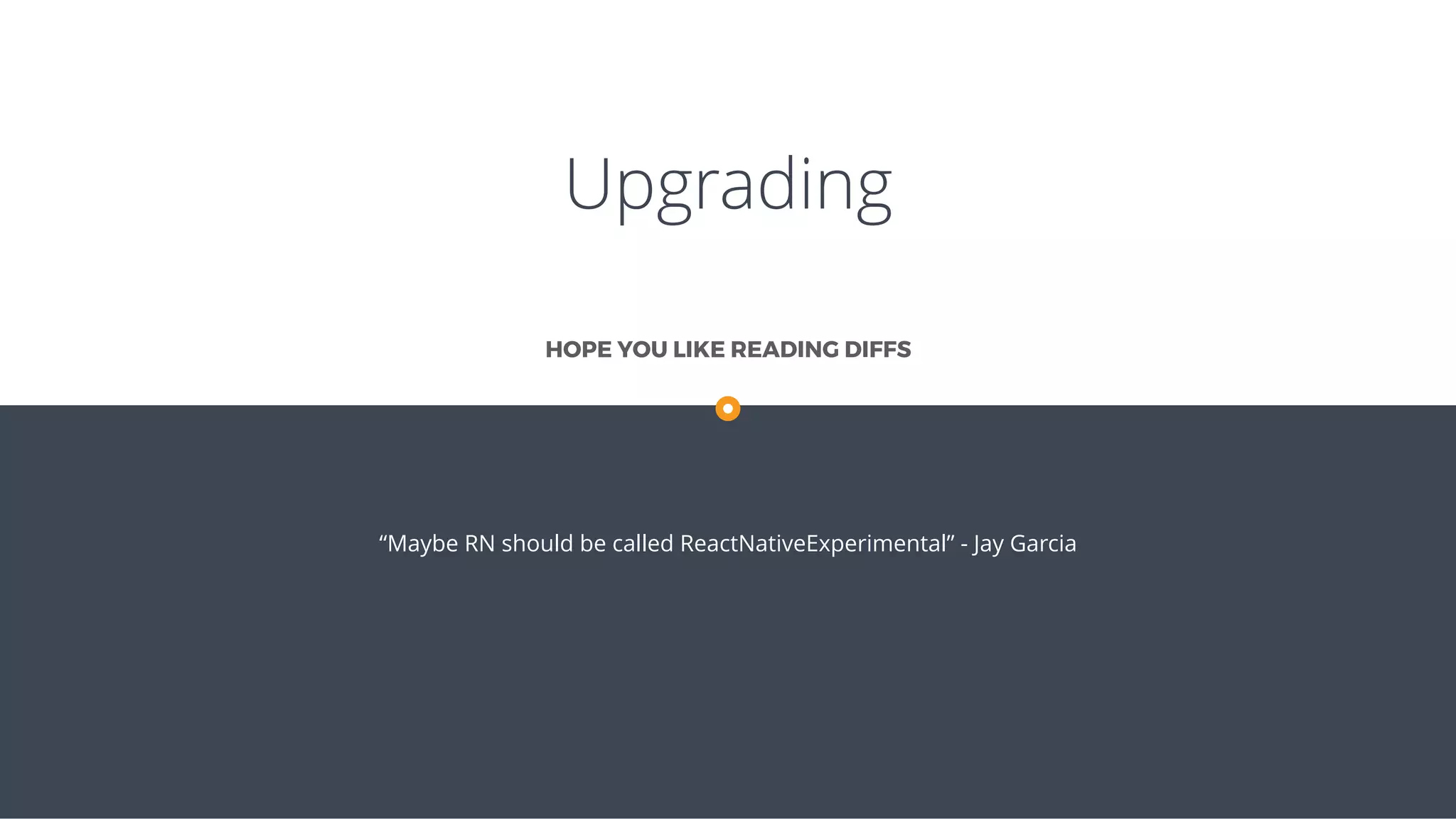 Upgrading
“Maybe RN should be called ReactNativeExperimental” - Jay Garcia
HOPE YOU LIKE READING DIFFS
 