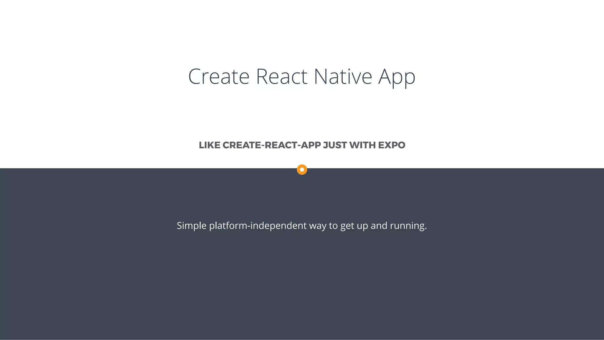 Create React Native App
Simple platform-independent way to get up and running.
LIKE CREATE-REACT-APP JUST WITH EXPO
 