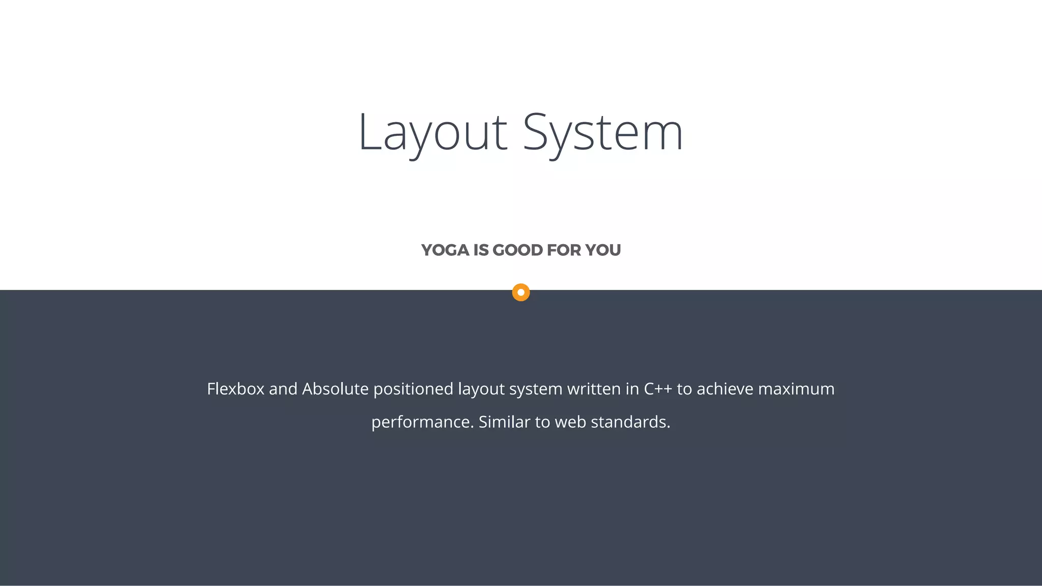 Layout System
Flexbox and Absolute positioned layout system written in C++ to achieve maximum
performance. Similar to web standards.
YOGA IS GOOD FOR YOU
 