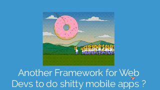 Another Framework for Web
Devs to do shitty mobile apps ?
 
