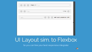 UI Layout sim. to Flexbox
So you can hire your best responsive integrator
 