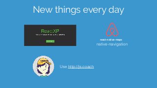New things every day
react-native-maps
native-navigation
Use http://js.coach
 