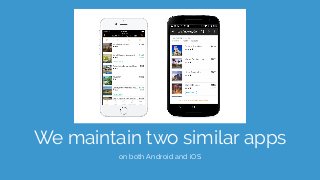 We maintain two similar apps
on both Android and iOS
 