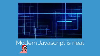 Modern Javascript is neat
 
