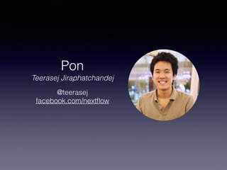 Pon
Teerasej Jiraphatchandej
@teerasej
facebook.com/nextﬂow
 
