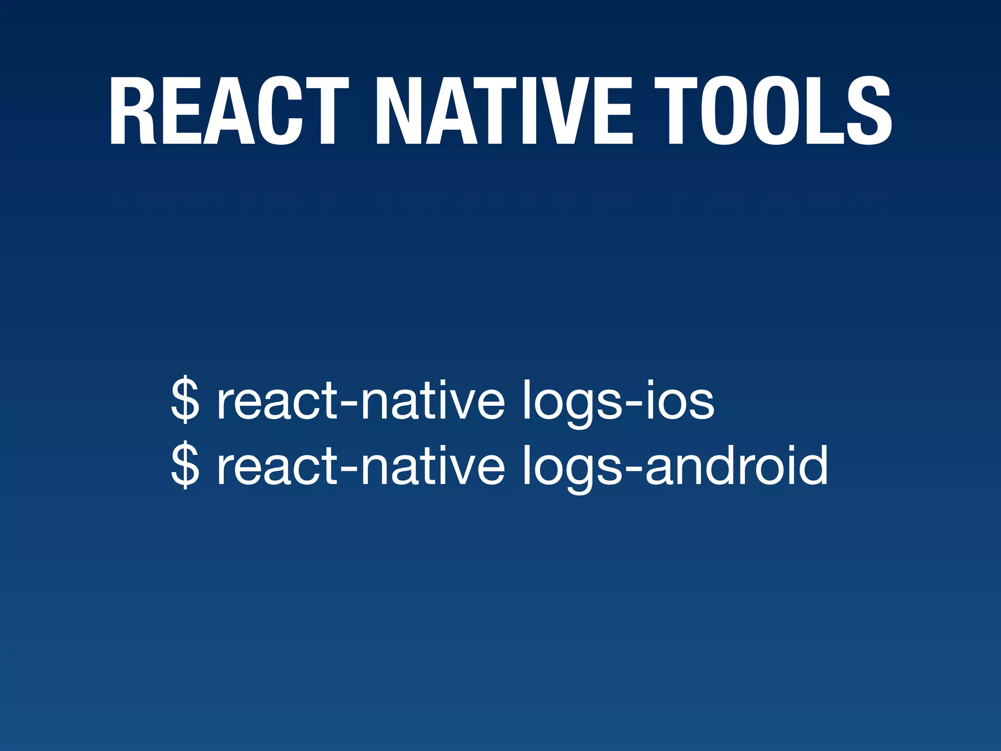 REACT NATIVE TOOLS $ react-native logs-ios  $ react-native logs-android 