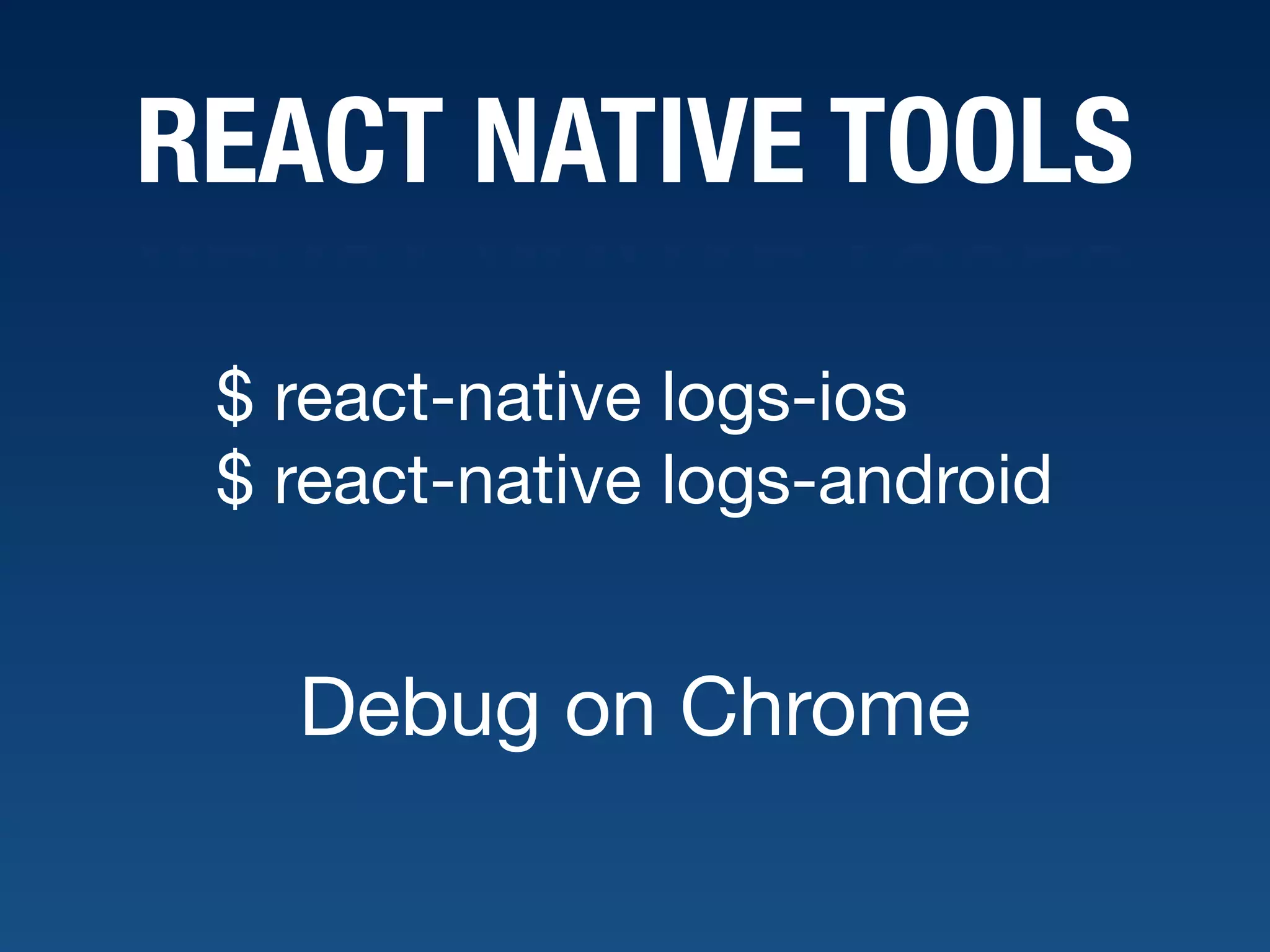 REACT NATIVE TOOLS $ react-native logs-ios  $ react-native logs-android Debug on Chrome 