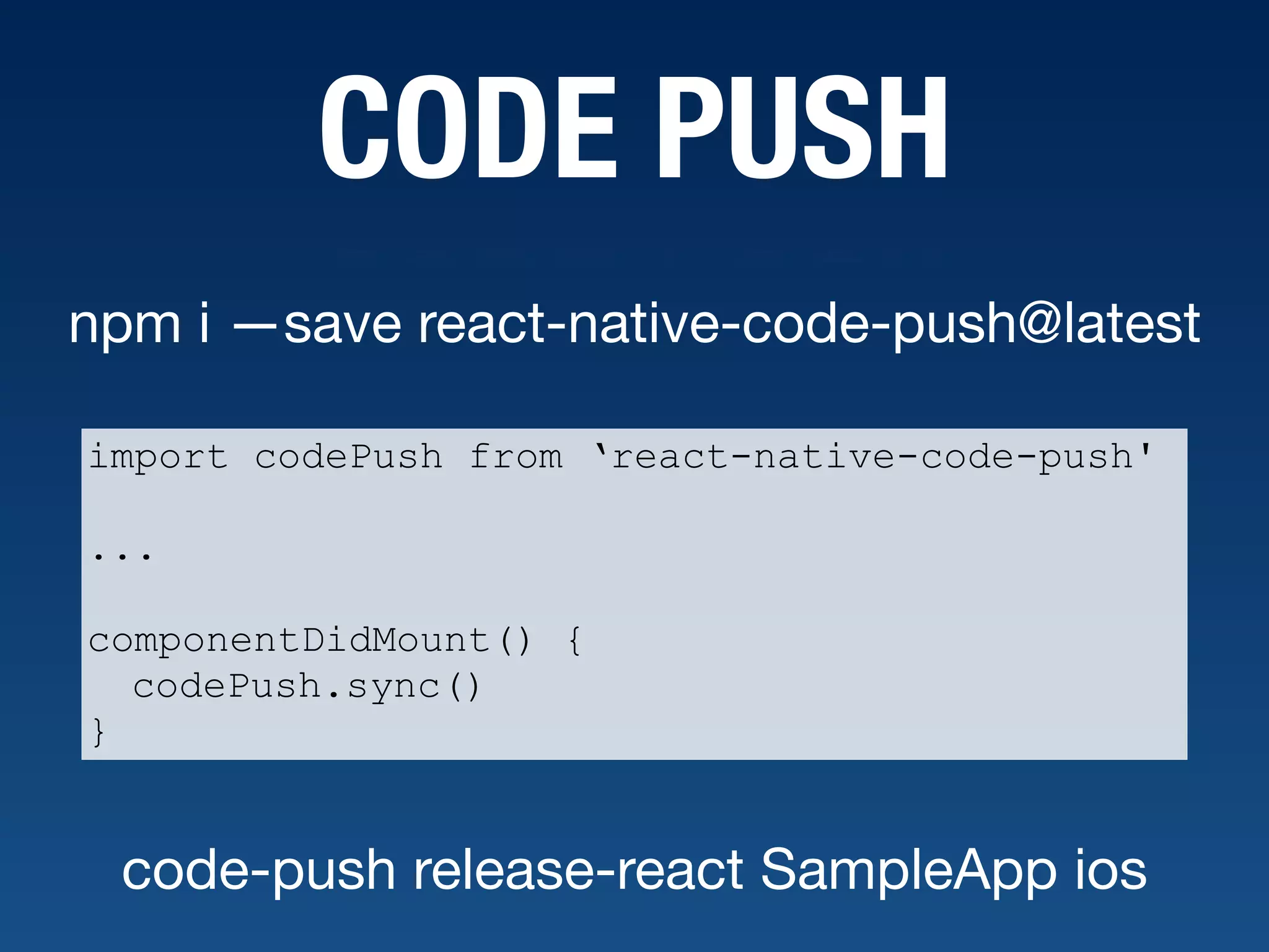 CODE PUSH npm i —save react-native-code-push@latest import codePush from ‘react-native-code-push' ... componentDidMount() { codePush.sync() } code-push release-react SampleApp ios 