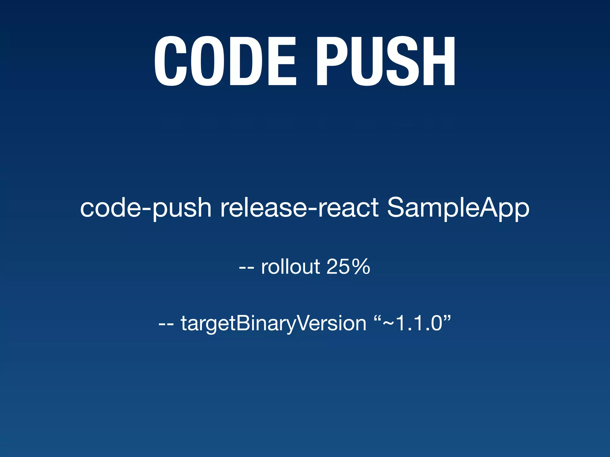 CODE PUSH code-push release-react SampleApp -- rollout 25% -- targetBinaryVersion “~1.1.0” 